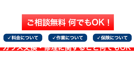 ガラス交換 最短即日対応 相談無料 料金・作業・保険など、ガラス交換・修理に関すること何でもOK