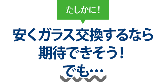 たしかに！ 安くガラス交換するなら高田安全ガラスさんは期待できそう！でも…